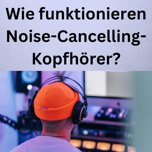 Wie funktionieren Noise-Cancelling-Kopfhörer